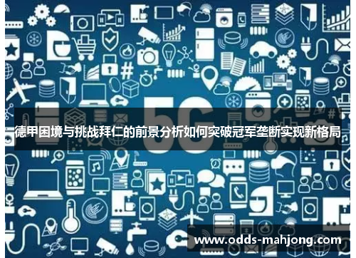 德甲困境与挑战拜仁的前景分析如何突破冠军垄断实现新格局