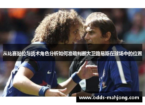 从比赛站位与战术角色分析如何准确判断大卫路易斯在球场中的位置