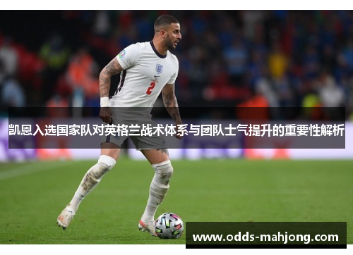 凯恩入选国家队对英格兰战术体系与团队士气提升的重要性解析