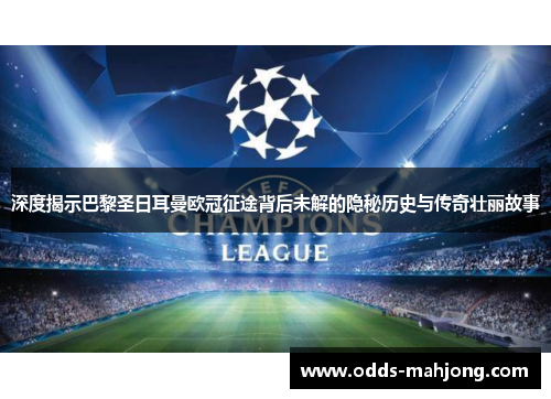 深度揭示巴黎圣日耳曼欧冠征途背后未解的隐秘历史与传奇壮丽故事