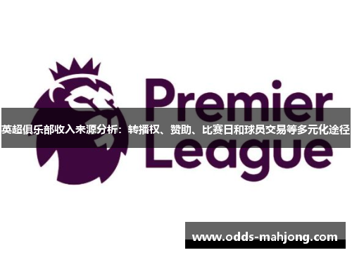 英超俱乐部收入来源分析：转播权、赞助、比赛日和球员交易等多元化途径