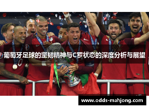 葡萄牙足球的坚韧精神与C罗状态的深度分析与展望