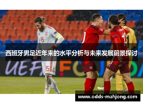 西班牙男足近年来的水平分析与未来发展前景探讨