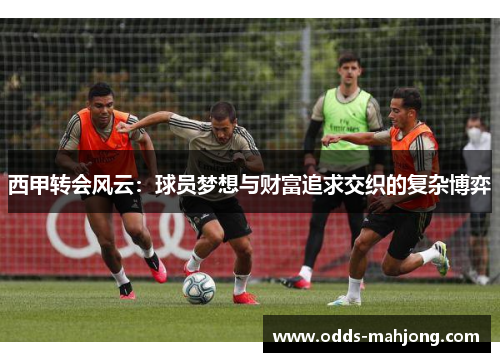 西甲转会风云：球员梦想与财富追求交织的复杂博弈