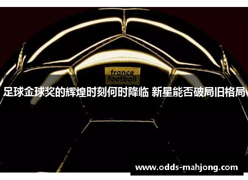 足球金球奖的辉煌时刻何时降临 新星能否破局旧格局