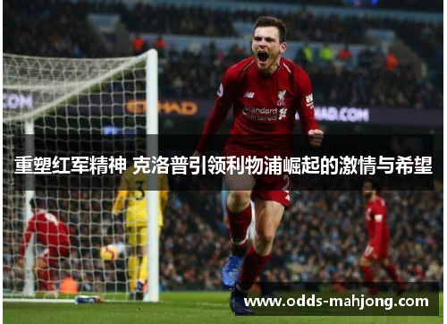 重塑红军精神 克洛普引领利物浦崛起的激情与希望