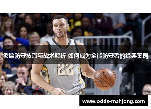 老詹防守技巧与战术解析 如何成为全能防守者的经典案例