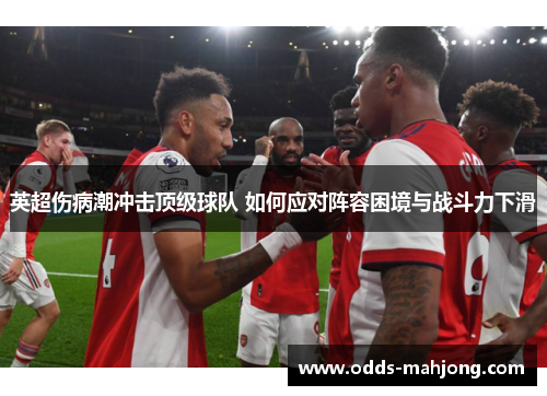英超伤病潮冲击顶级球队 如何应对阵容困境与战斗力下滑