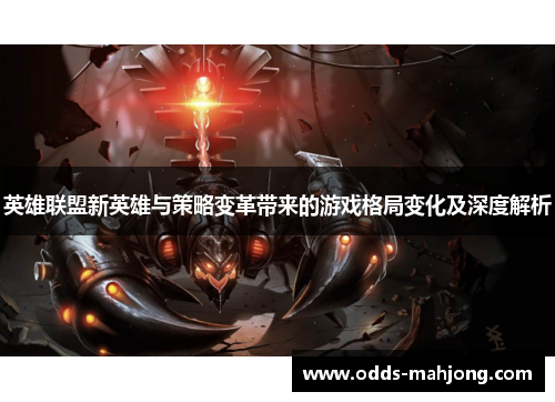 英雄联盟新英雄与策略变革带来的游戏格局变化及深度解析