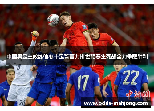 中国男足主教练信心十足誓言力拼世预赛生死战全力争取胜利