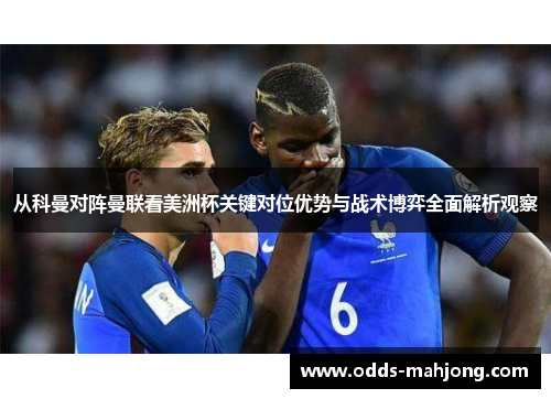 从科曼对阵曼联看美洲杯关键对位优势与战术博弈全面解析观察