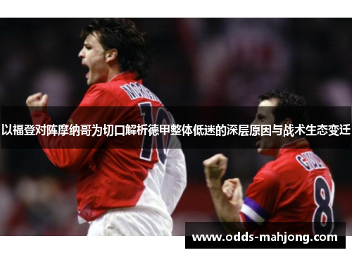 以福登对阵摩纳哥为切口解析德甲整体低迷的深层原因与战术生态变迁