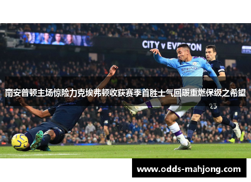 南安普顿主场惊险力克埃弗顿收获赛季首胜士气回暖重燃保级之希望