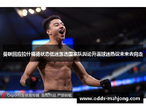 曼联回应拉什福德状态低迷落选国家队舆论升温球迷热议未来去向走