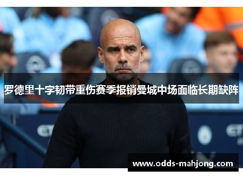 罗德里十字韧带重伤赛季报销曼城中场面临长期缺阵